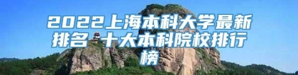 2022上海本科大学最新排名 十大本科院校排行榜