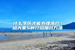 什么学历才能办理深户？给大家5种介绍加分方法