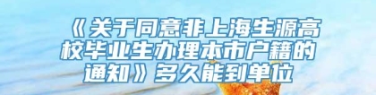 《关于同意非上海生源高校毕业生办理本市户籍的通知》多久能到单位