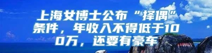 上海女博士公布“择偶”条件，年收入不得低于100万，还要有豪车