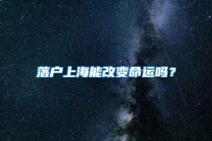 落户上海能改变命运吗？