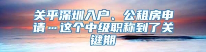 关乎深圳入户、公租房申请…这个中级职称到了关键期