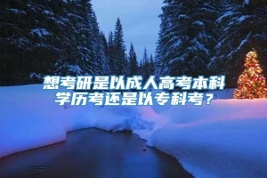 想考研是以成人高考本科学历考还是以专科考？