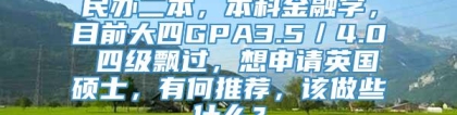 民办二本，本科金融学，目前大四GPA3.5／4.0 四级飘过，想申请英国硕士，有何推荐，该做些什么？