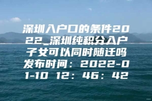 深圳入户口的条件2022_深圳纯积分入户子女可以同时随迁吗发布时间：2022-01-10 12：46：42