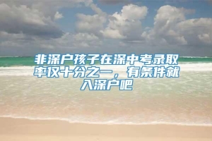 非深户孩子在深中考录取率仅十分之一，有条件就入深户吧