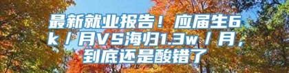 最新就业报告！应届生6k／月VS海归1.3w／月，到底还是酸错了