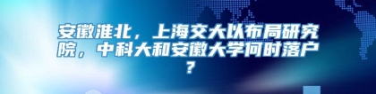 安徽淮北，上海交大以布局研究院，中科大和安徽大学何时落户？