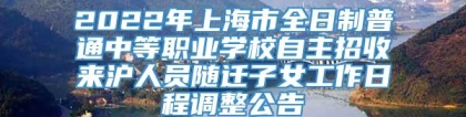 2022年上海市全日制普通中等职业学校自主招收来沪人员随迁子女工作日程调整公告