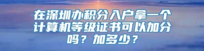 在深圳办积分入户拿一个计算机等级证书可以加分吗？加多少？