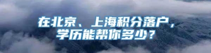 在北京、上海积分落户，学历能帮你多少？