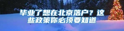 毕业了想在北京落户？这些政策你必须要知道