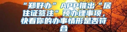 “郑好办”APP推出“居住证签注”预办理事项，快看你的办事情形是否符合