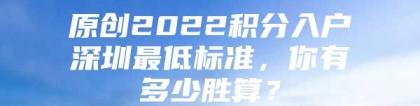 原创2022积分入户深圳最低标准，你有多少胜算？