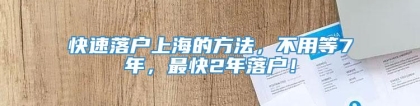 快速落户上海的方法，不用等7年，最快2年落户！