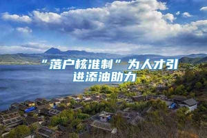 “落户核准制”为人才引进添油助力