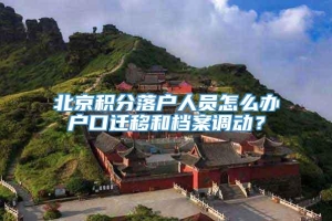 北京积分落户人员怎么办户口迁移和档案调动？