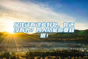 居住证有这些好处，你还没有办？四大功能你要知道！