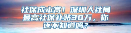 社保成本高！深圳人社局最高社保补贴30万，你还不知道吗？