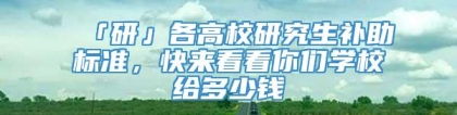 「研」各高校研究生补助标准，快来看看你们学校给多少钱