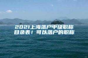 2021上海落户中级职称目录表！可以落户的职称