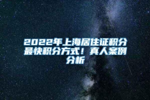 2022年上海居住证积分最快积分方式！真人案例分析