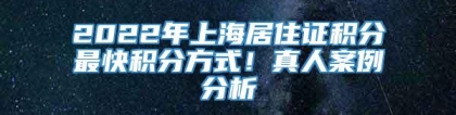 2022年上海居住证积分最快积分方式！真人案例分析