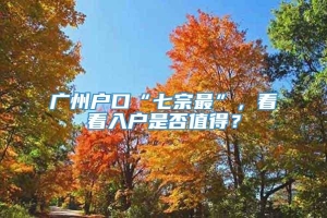 广州户口“七宗最”，看看入户是否值得？