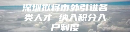 深圳拟将市外引进各类人才 纳入积分入户制度