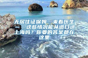 无居住证保姆、来看医生……这些情况能从道口进上海吗？你要的答案都在这里