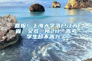 喜报！上海大学落户江苏省，又多一所211，高考学生却不高兴了