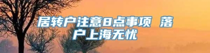 居转户注意8点事项 落户上海无忧