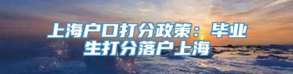 上海户口打分政策：毕业生打分落户上海