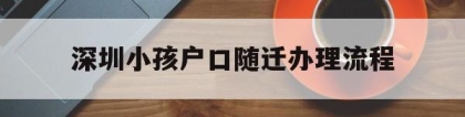 深圳小孩户口随迁办理流程的简单介绍