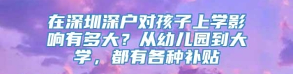 在深圳深户对孩子上学影响有多大？从幼儿园到大学，都有各种补贴