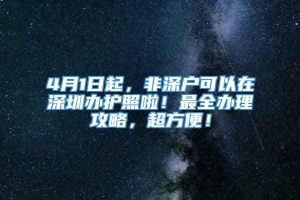 4月1日起，非深户可以在深圳办护照啦！最全办理攻略，超方便！