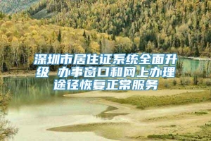 深圳市居住证系统全面升级 办事窗口和网上办理途径恢复正常服务