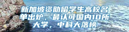 新加坡资助留学生高校名单出炉，最认可国内10所大学，中科大落榜