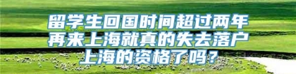 留学生回国时间超过两年再来上海就真的失去落户上海的资格了吗？