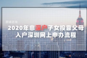 2021年非深户子女投靠父母，入户深圳网上申办流程