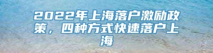 2022年上海落户激励政策，四种方式快速落户上海