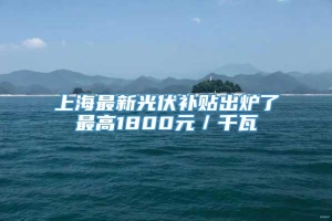 上海最新光伏补贴出炉了最高1800元／千瓦