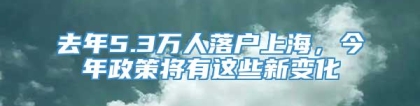 去年5.3万人落户上海，今年政策将有这些新变化