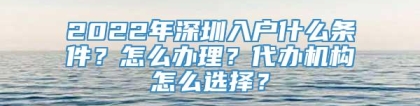 2022年深圳入户什么条件？怎么办理？代办机构怎么选择？