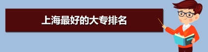 上海大专院校排名前十,上海大专排名及投档录取分数线