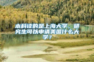 本科读的是上海大学，研究生可以申请美国什么大学？