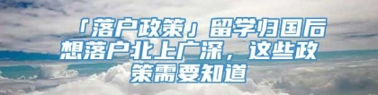 「落户政策」留学归国后想落户北上广深，这些政策需要知道