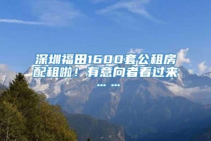 深圳福田1600套公租房配租啦！有意向者看过来……