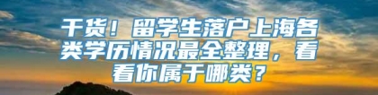 干货！留学生落户上海各类学历情况最全整理，看看你属于哪类？