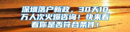 深圳落户新政，30天10万人次火爆咨询！快来看看你是否符合条件！